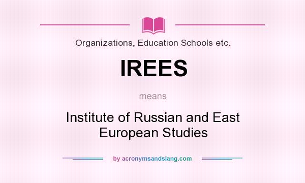 What does IREES mean? It stands for Institute of Russian and East European Studies