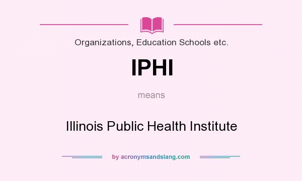 What does IPHI mean? It stands for Illinois Public Health Institute