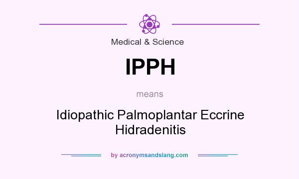 What does IPPH mean? It stands for Idiopathic Palmoplantar Eccrine Hidradenitis