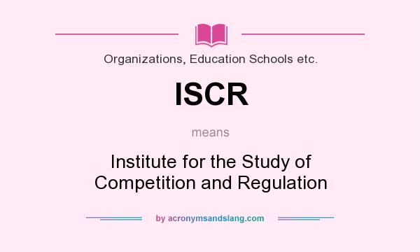 What does ISCR mean? It stands for Institute for the Study of Competition and Regulation