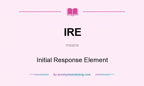 What does IRE mean? It stands for Initial Response Element
