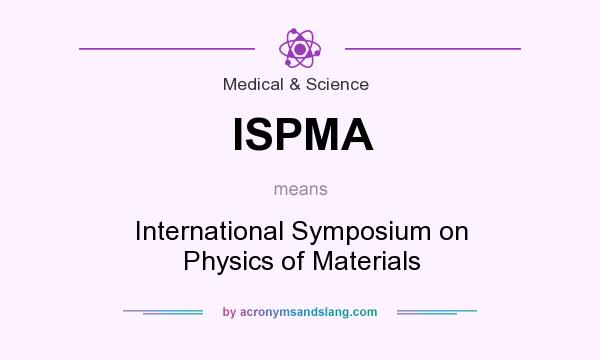 What does ISPMA mean? It stands for International Symposium on Physics of Materials