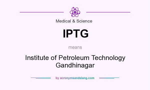 What does IPTG mean? It stands for Institute of Petroleum Technology Gandhinagar