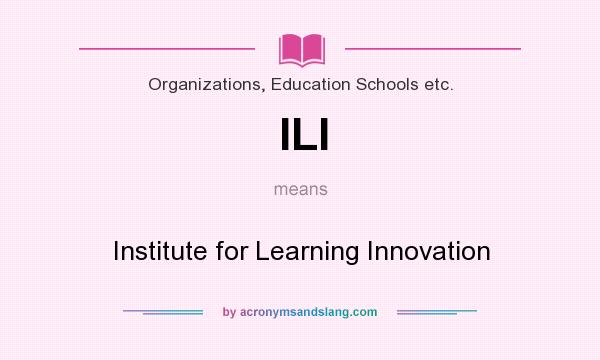 What does ILI mean? It stands for Institute for Learning Innovation