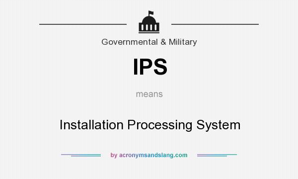 What does IPS mean? It stands for Installation Processing System