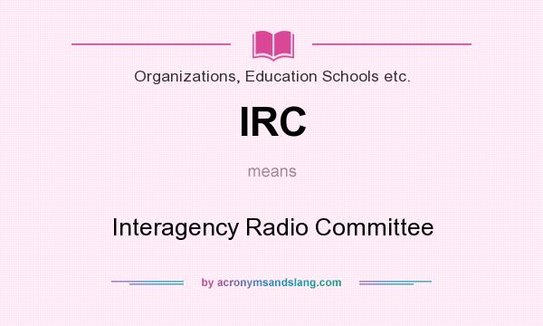 What does IRC mean? It stands for Interagency Radio Committee
