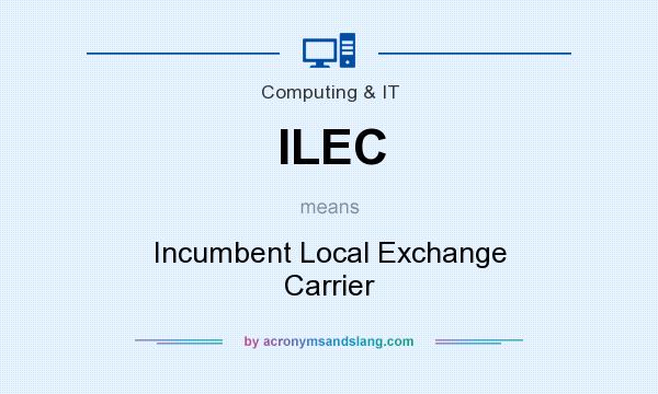What does ILEC mean? It stands for Incumbent Local Exchange Carrier