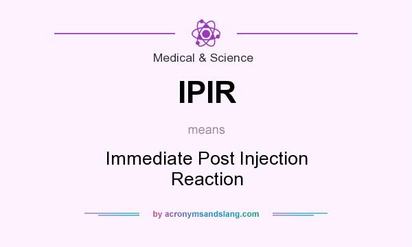 What does IPIR mean? It stands for Immediate Post Injection Reaction