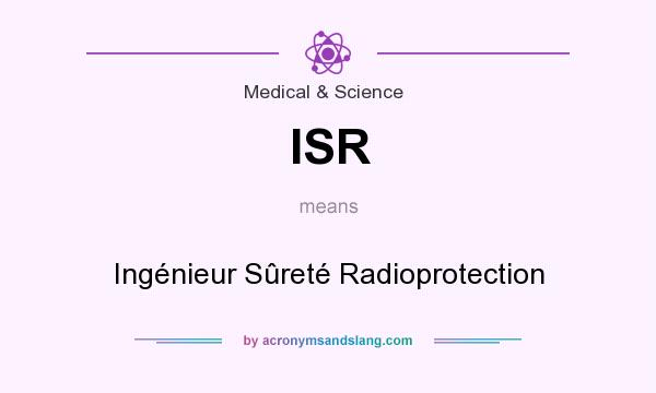 What does ISR mean? It stands for Ingénieur Sûreté Radioprotection