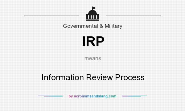 What does IRP mean? It stands for Information Review Process