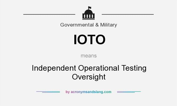 What does IOTO mean? It stands for Independent Operational Testing Oversight