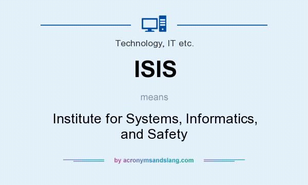 What does ISIS mean? It stands for Institute for Systems, Informatics, and Safety