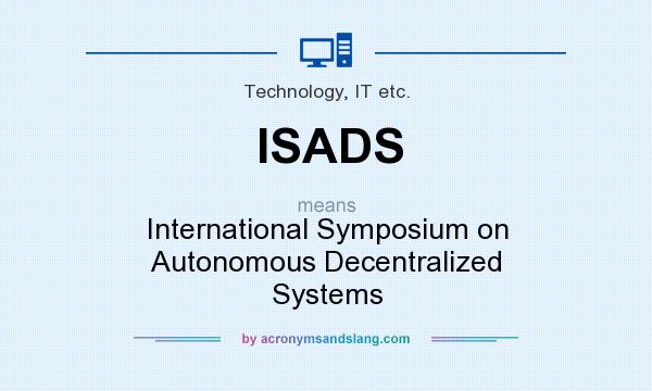What does ISADS mean? It stands for International Symposium on Autonomous Decentralized Systems