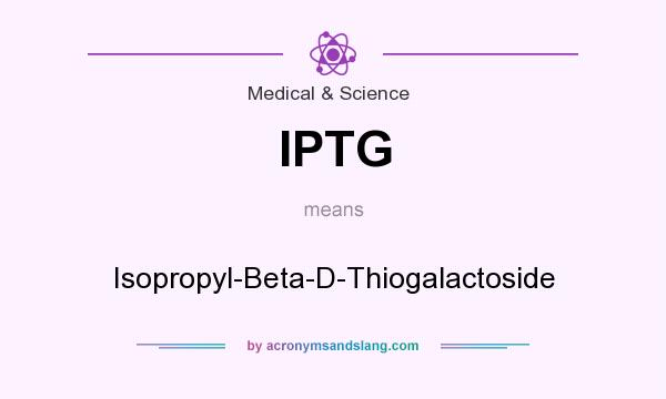 What does IPTG mean? It stands for Isopropyl-Beta-D-Thiogalactoside