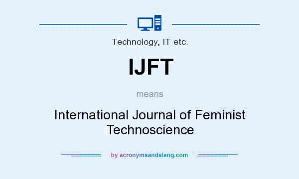 What does IJFT mean? It stands for International Journal of Feminist Technoscience