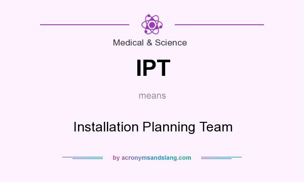 What does IPT mean? It stands for Installation Planning Team