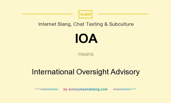 What does IOA mean? It stands for International Oversight Advisory