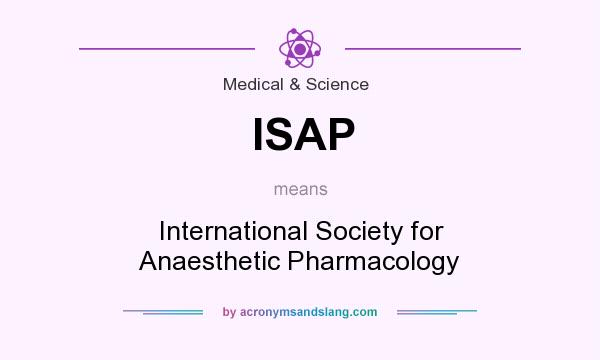 What does ISAP mean? It stands for International Society for Anaesthetic Pharmacology