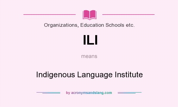 What does ILI mean? It stands for Indigenous Language Institute