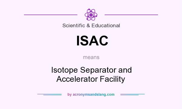 What does ISAC mean? It stands for Isotope Separator and Accelerator Facility