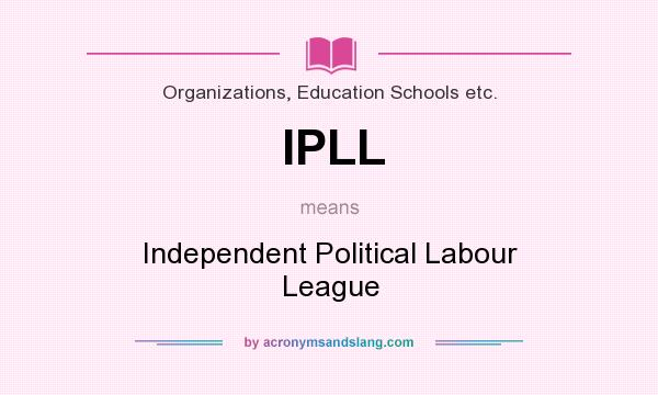 What does IPLL mean? It stands for Independent Political Labour League
