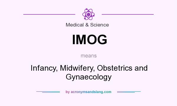 What does IMOG mean? It stands for Infancy, Midwifery, Obstetrics and Gynaecology
