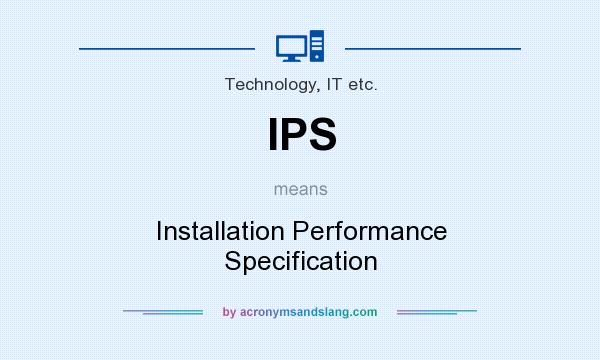 What does IPS mean? It stands for Installation Performance Specification