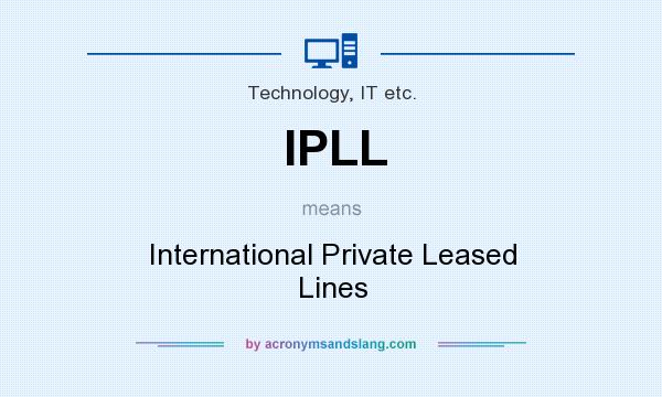 What does IPLL mean? It stands for International Private Leased Lines