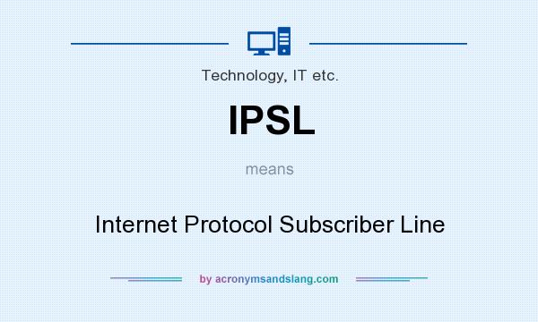 What does IPSL mean? It stands for Internet Protocol Subscriber Line