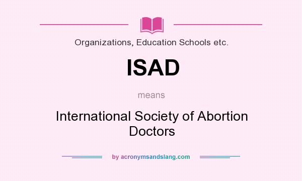 What does ISAD mean? It stands for International Society of Abortion Doctors