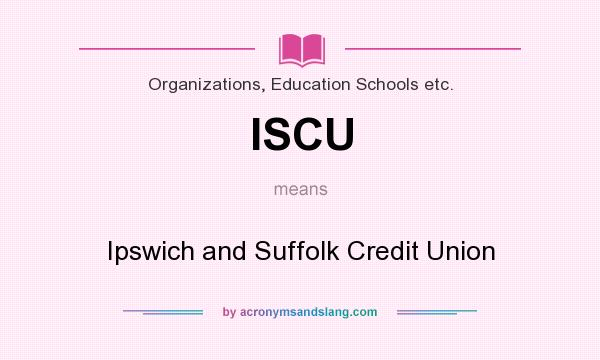 What does ISCU mean? It stands for Ipswich and Suffolk Credit Union