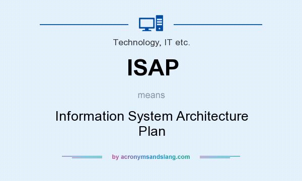 What does ISAP mean? It stands for Information System Architecture Plan