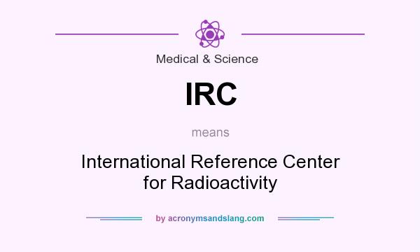 What does IRC mean? It stands for International Reference Center for Radioactivity
