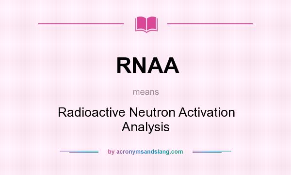 What does RNAA mean? It stands for Radioactive Neutron Activation Analysis