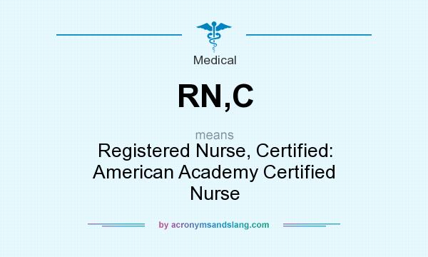 What does RN,C mean? It stands for Registered Nurse, Certified: American Academy Certified Nurse