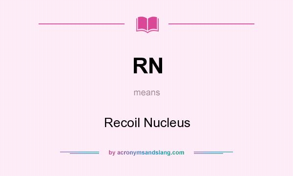 What does RN mean? It stands for Recoil Nucleus