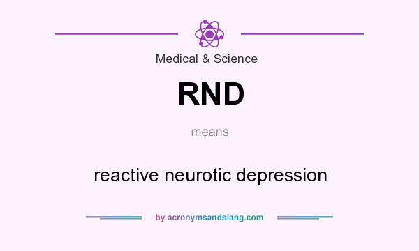 What does RND mean? It stands for reactive neurotic depression
