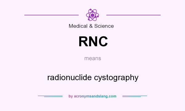 What does RNC mean? It stands for radionuclide cystography