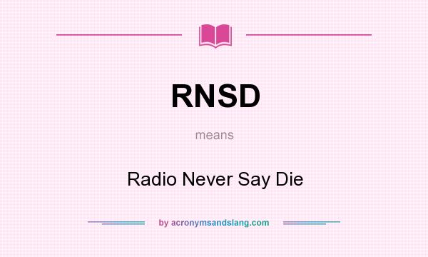What does RNSD mean? It stands for Radio Never Say Die