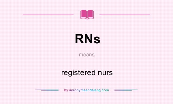 What does RNs mean? It stands for registered nurs