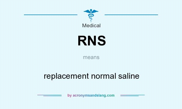 What does RNS mean? It stands for replacement normal saline