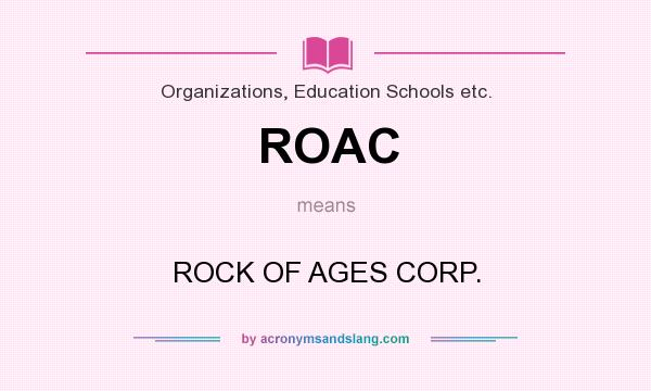 What does ROAC mean? It stands for ROCK OF AGES CORP.