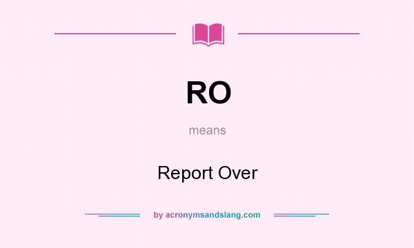 What does RO mean? It stands for Report Over
