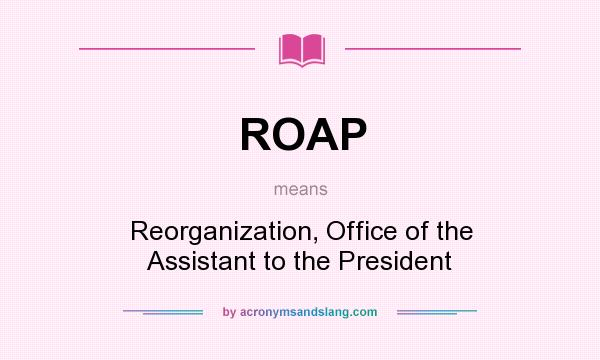 What does ROAP mean? It stands for Reorganization, Office of the Assistant to the President