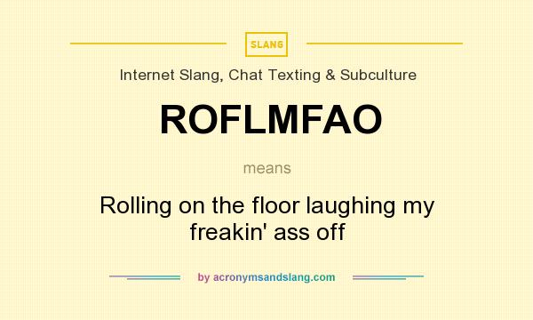 What does ROFLMFAO mean? It stands for Rolling on the floor laughing my freakin` ass off