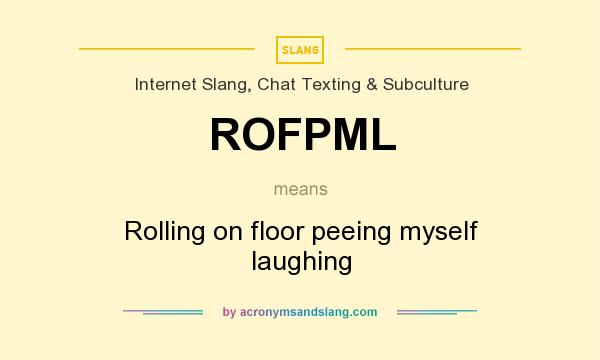 What does ROFPML mean? It stands for Rolling on floor peeing myself laughing