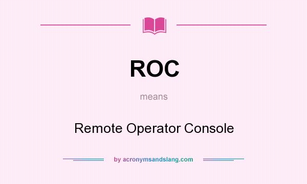 What does ROC mean? It stands for Remote Operator Console