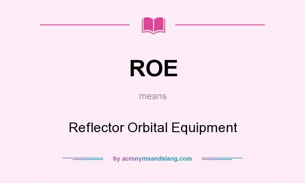 What does ROE mean? It stands for Reflector Orbital Equipment