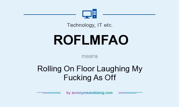 What does ROFLMFAO mean? It stands for Rolling On Floor Laughing My Fucking As Off