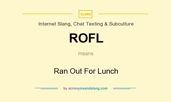 What does ROFL mean? It stands for Ran Out For Lunch